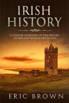 Irish History: A Concise Overview of the History of Ireland From Start to End: 2 (Great Britain)