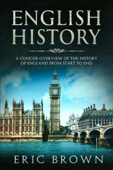 English History: A Concise Overview of the History of England from Start to End: 1 (Great Britain)