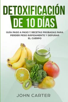 Detoxificación de 10 Días: Guía Paso a Paso y Recetas Probadas Para Perder Peso Rápidamente y Depurar El Cuerpo (10 Day Detox Spanish Version): 2 (Dieta Saludable)