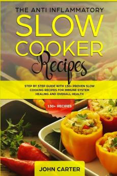 The Anti-Inflammatory Slow Cooker Recipes: Step by Step Guide With 130+ Proven Slow Cooking Recipes for Immune System Healing and Overall Health: 2 (Anti Inflammatory Diet)