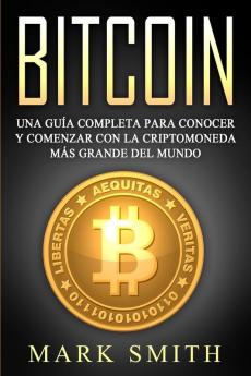 Bitcoin: Una Guía Completa para Conocer y Comenzar con la Criptomoneda más Grande del Mundo (Libro en Español/Bitcoin Book Spanish Version): 2 (Criptomonedas)