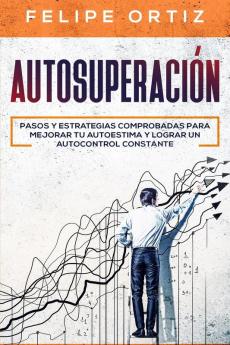 Autosuperación: Pasos y Estrategias Comprobadas para Mejorar Tu Autoestima y Lograr un Autocontrol Constante (Self Improvement Spanish Version): 2 (Autodesarrollo)