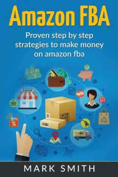 Amazon FBA: Beginners Guide - Proven Step By Step Strategies to Make Money On Amazon: 2 (Online Business)