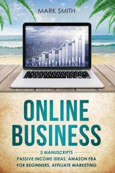 Online Business: 3 Manuscripts - Passive Income Ideas Amazon FBA for Beginners Affiliate Marketing