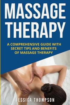 Massage Therapy: A Comprehensive Guide with Secret Tips and Benefits of Massage Therapy: 2 (Relaxation)