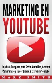 Marketing en YouTube: Una Guía Completa para Crear Autoridad Generar Compromiso y Hacer Dinero a través de YouTube (Libro en Español/Youtube ... Version): 2 (Marketing En Redes Sociales)