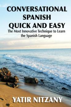 Conversational Spanish Quick and Easy: The Most Innovative and Revolutionary Technique to Learn the Spanish Language.: 1