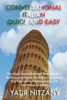 Conversational Italian Quick and Easy: The Most Innovative and Revolutionary Technique to Learn the Italian Language. For Beginners Intermediate and Advanced Speakers