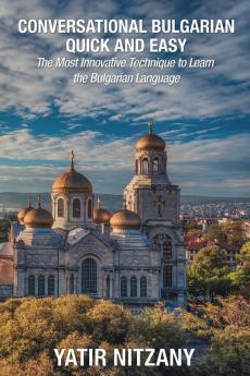 Conversational Bulgarian Quick and Easy: The Most Innovative Technique to Learn the Bulgarian Language