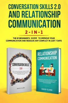 Conversation Skills 2.0 and Relationship Communication 2-in-1: The #1 Beginner's Guide Set to Improve Your Communication and Resolve Any Conflict in Just 7 days