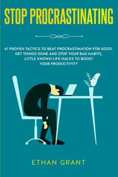 Stop Procrastinating: 67 Proven Tactics to Beat Procrastination for Good: Get Things Done and Stop Your Bad Habits Little Known Life Hacks to Boost Your Productivity