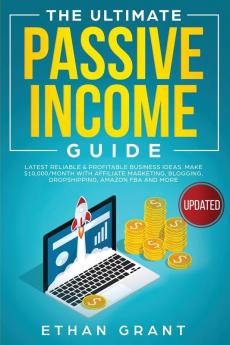 The Ultimate Passive Income Guide: Latest Reliable & Profitable Business Ideas Make $ 10000/Month with Affiliate Marketing Blogging Drop Shipping Amazon FBA and More