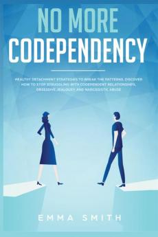 No More Codependency: Healthy Detachment Strategies to Break the Pattern. How to Stop Struggling with Codependent Relationships Obsessive Jealousy and Narcissistic Abuse