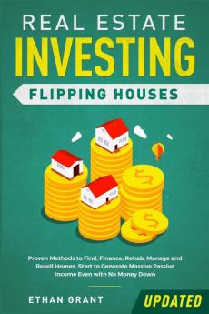 Real Estate Investing: Flipping Houses (Updated): Proven Methods to Find Finance Rehab Manage and Resell Homes. Start to Generate Massive Passive Income Even with No Money Down