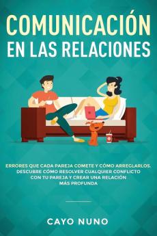 Communicación en las relaciones: Errores que cada pareja comete y cómo arreglarlos: Descubre cómo resolver cualquier conflicto con tu pareja y crear una relación más profunda