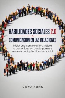 Habilidades sociales 2.0 & comunicación en las relaciones: Iniciar una conversación. Mejora la comunicacion con tu pareja y resuelve cualquier situacion social