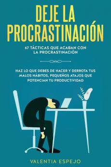 Deje la procrastinación: 67 tácticas que acaban con la procrastinación: Haz lo que debes de hacer y derrota tus malos hábitos pequeños atajos que potencian tu productividad