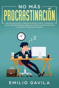 No más procrastinación: Hábitos simples para aumentar su productividad y ponerse en acción. Descubrir cómo eliminar los hábitos de procrastinación y superar la pereza para siempre