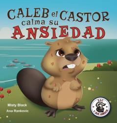 Caleb el Castor calma su ansiedad: Brave the Beaver Has the Worry Warts (Spanish Edition): 3 (Zac y Sus Amigos)