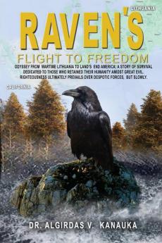 Raven's Flight to Freedom: Odyssey from Wartime Lithuania to Land's End America: A story of Survival Dedicated to Those Who Retained their Humanity ... Prevails Over Despotic Forces but Slowly