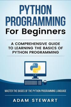 Python Programming Python Programming for Beginners: A Comprehensive Guide to Learnings the Basics of Python Programming