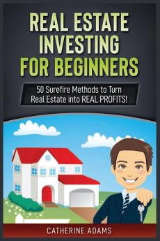 Real Estate Investing: 50 Surefire Methods to Turn Real Estate into REAL PROFITS!