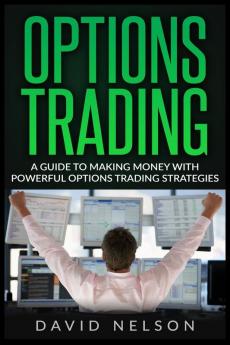 Options Trading: A Guide to Making Money with Powerful Options Trading Strategies