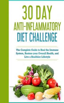 30 Day Anti- Inflammatory Challenge: The Complete Guide to Heal your Immune System Restore your Overall Health and Live a Healthier Lifestyle