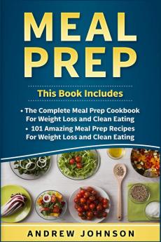 Meal Prep: The Complete Meal Prep Cookbook for Weight Loss and Clean Eating 101 Amazing Meal Prep Recipes for Weight Loss and Clean Eating