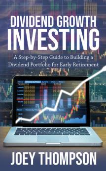 Dividend Growth Investing: A Step-by-Step Guide to Building a Dividend Portfolio for Early Retirement