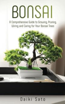 Bonsai: A Comprehensive Guide to Growing Pruning Wiring and Caring for Your Bonsai Trees