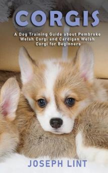 Corgis: A Dog Training Guide about Pembroke Welsh Corgi and Cardigan Welsh Corgi for Beginners