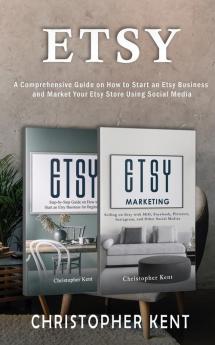 Etsy: A Comprehensive Guide on How to Start an Etsy Business and Market Your Etsy Store for Beginners: A Comprehensive Guide on How to Start an Etsy ... an Etsy Business and Market: A Comprehensive