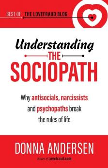 Understanding the Sociopath: Why antisocials narcissists and psychopaths break the rules of life: 1 (Best of the Lovefraud Blog)