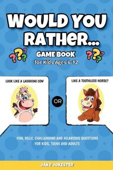 Would You Rather Game Book: For Kids Ages 6-12 - Fun Silly Challenging and Hilarious Questions for Kids Teens and Adults