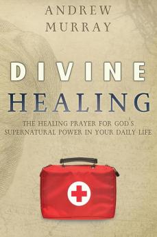Divine Healing: The Healing Prayer for God's Supernatural Power in Your Daily Life