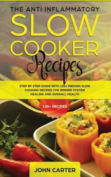 The Anti-Inflammatory Slow Cooker Recipes: Step by Step Guide With 130+ Proven Slow Cooking Recipes for Immune System Healing and Overall Health: 2 (Anti Inflammatory Diet)