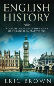 English History: A Concise Overview of the History of England from Start to End: 1 (Great Britain)