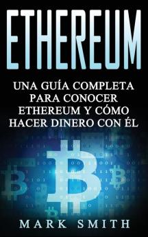 Ethereum: Una Guía Completa para Conocer Ethereum y Cómo Hacer Dinero Con Él (Libro en Español/Ethereum Book Spanish Version): 3 (Criptomonedas)