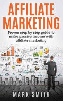 Affiliate Marketing: Proven Step By Step Guide To Make Passive Income With Affiliate Marketing: 3 (Online Business)