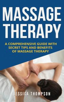 Massage Therapy: A Comprehensive Guide with Secret Tips and Benefits of Massage Therapy: 2 (Relaxation)