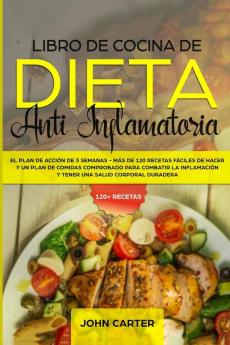 Libro de Cocina de Dieta Anti Inflamatoria: El Plan de Acción de 3 Semanas - Más de 120 Recetas Fáciles de Hacer y un Plan de Comidas Comprobado para ... y Tener una Salud Corporal Duradera