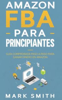 Amazon FBA para Principiantes: Guía Comprobada Paso a Paso para Ganar Dinero en Amazon: 2 (Negocios En Línea)