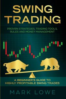 Swing Trading: A Beginner's Guide to Highly Profitable Swing Trades - Proven Strategies Trading Tools Rules and Money Management