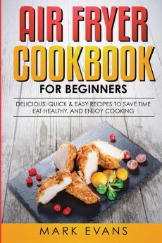 Air Fryer Cookbook for Beginners: Delicious Quick & Easy Recipes to Save Time Eat Healthy and Enjoy Cooking