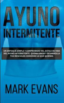 Ayuno Intermitente: Un enfoque simple y comprobado del estilo de vida del ayuno intermitente - quema grasa y desarrolla tus músculos comiendo lo que ... (Dieta Cetogénica) (Spanish Edition)