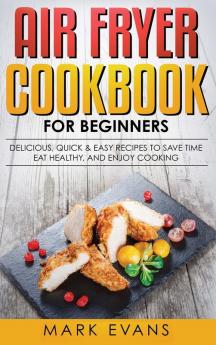 Air Fryer Cookbook for Beginners: Delicious Quick & Easy Recipes to Save Time Eat Healthy and Enjoy Cooking