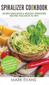 Spiralizer Cookbook: 60 Best Delicious & Healthy Spiralizer Recipes You Have to Try! (Spiralizer Cookbook Series) (Volume 1)