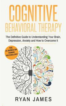 Cognitive Behavioral Therapy: The Definitive Guide to Understanding Your Brain Depression Anxiety and How to Over Come It (Cognitive Behavioral Therapy Series) (Volume 1)