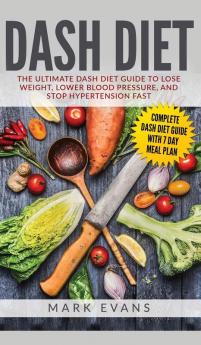 DASH Diet: The Ultimate DASH Diet Guide to Lose Weight Lower Blood Pressure and Stop Hypertension Fast (DASH Diet Series) (Volume 2)